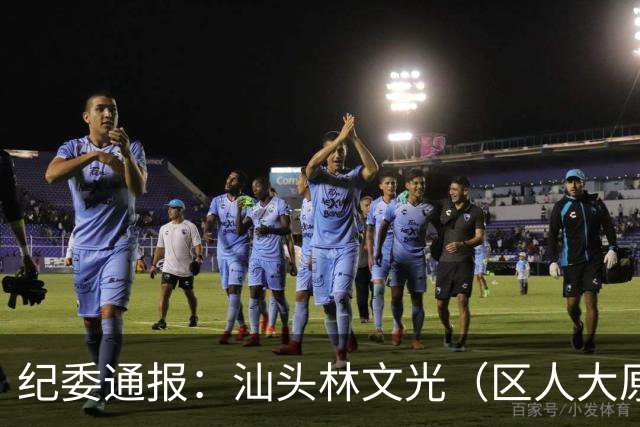 纪委通报：汕头林文光（区人大原副主任）被开除公职！移送审查起诉！