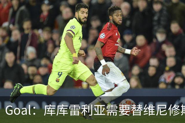 Goal：库库雷利亚需要替维尼修斯补防，进攻表现受到影响